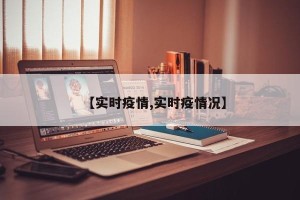 【实时疫情,实时疫情况】