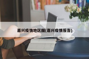 嘉兴疫情地区图(嘉兴疫情报告)