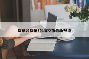 疫情台疫情/台湾疫情最新报道