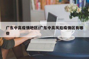 广东中高疫情地区/广东中高风险疫情区有哪些