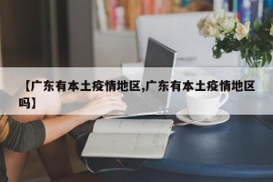 【广东有本土疫情地区,广东有本土疫情地区吗】