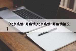 【北京疫情6月疫情,北京疫情6月疫情情况】