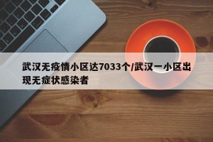 武汉无疫情小区达7033个/武汉一小区出现无症状感染者