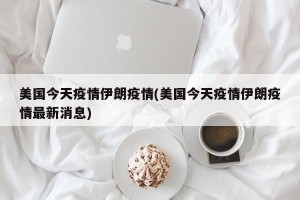 美国今天疫情伊朗疫情(美国今天疫情伊朗疫情最新消息)