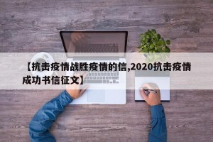 【抗击疫情战胜疫情的信,2020抗击疫情成功书信征文】