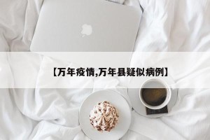 【万年疫情,万年县疑似病例】