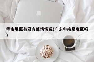 华南地区有没有疫情情况(广东华南是疫区吗)