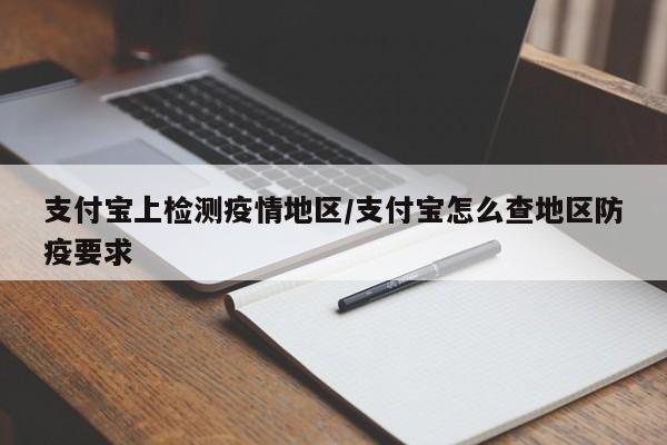 支付宝上检测疫情地区/支付宝怎么查地区防疫要求