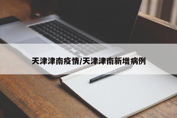 天津津南疫情/天津津南新增病例