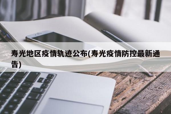 寿光地区疫情轨迹公布(寿光疫情防控最新通告)