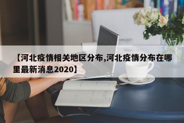 【河北疫情相关地区分布,河北疫情分布在哪里最新消息2020】