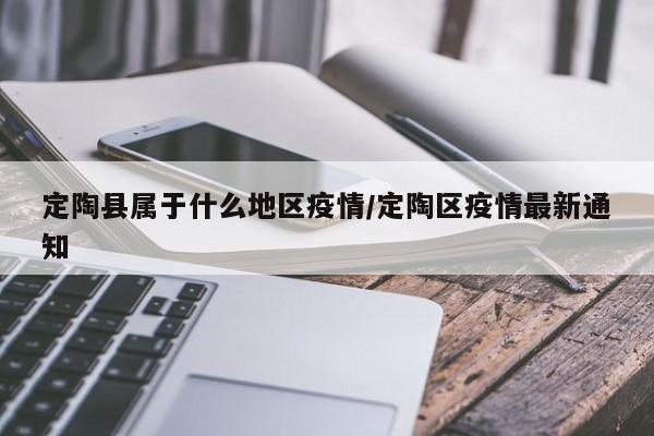定陶县属于什么地区疫情/定陶区疫情最新通知
