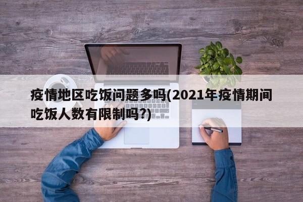疫情地区吃饭问题多吗(2021年疫情期间吃饭人数有限制吗?)