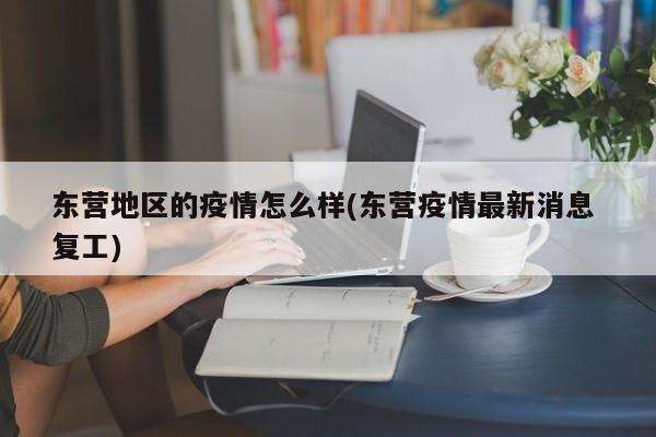 东营地区的疫情怎么样(东营疫情最新消息 复工)