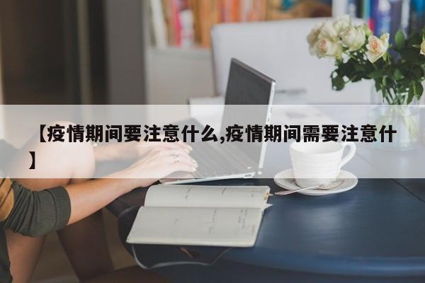 【疫情期间要注意什么,疫情期间需要注意什】