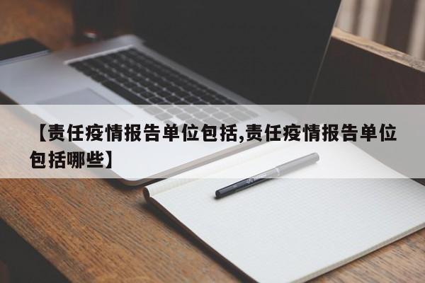 【责任疫情报告单位包括,责任疫情报告单位包括哪些】