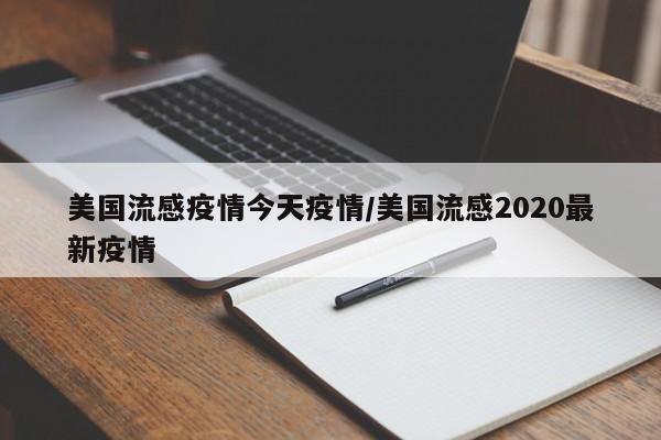美国流感疫情今天疫情/美国流感2020最新疫情