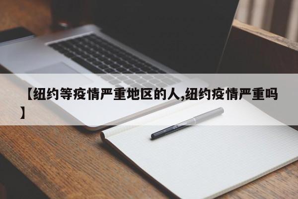 【纽约等疫情严重地区的人,纽约疫情严重吗】