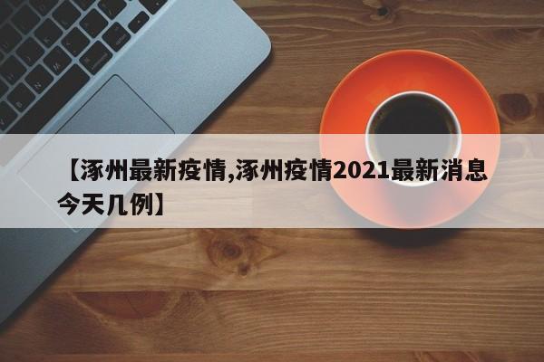 【涿州最新疫情,涿州疫情2021最新消息今天几例】